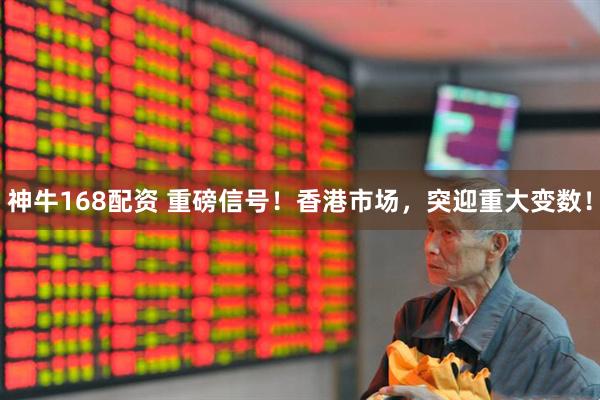 神牛168配资 重磅信号！香港市场，突迎重大变数！