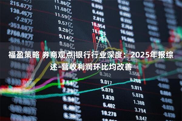 福盈策略 券商观点|银行行业深度：2025年报综述-营收利润环比均改善